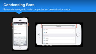 Barras de navegação mais compactas em determinados casos
Condensing Bars
 