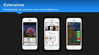 Possibilidade de conversar com outros aplicativos
Extensions
 