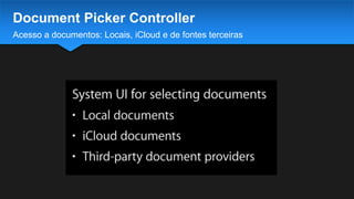 Acesso a documentos: Locais, iCloud e de fontes terceiras
Document Picker Controller
 