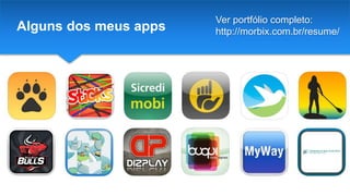 Alguns dos meus apps
Ver portfólio completo:
http://morbix.com.br/resume/
 