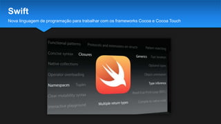 Nova linguagem de programação para trabalhar com os frameworks Cocoa e Cocoa Touch
Swift
 