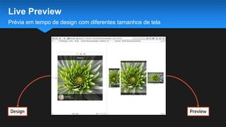 Prévia em tempo de design com diferentes tamanhos de tela
Live Preview
Design Preview
 