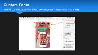 Fontes customizadas em tempo de design (sim, isso ainda não tinha)
Custom Fonts
 