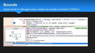 Ajuda visual no debugger para o objeto de posição e tamanho (CGRect)
Bounds
 