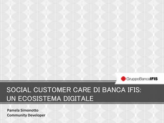 SOCIAL CUSTOMER CARE DI BANCA IFIS:
UN ECOSISTEMA DIGITALE
Pamela Simonotto
Community Developer
 