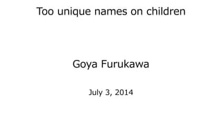 Too unique names on children
Goya Furukawa
July 3, 2014
 