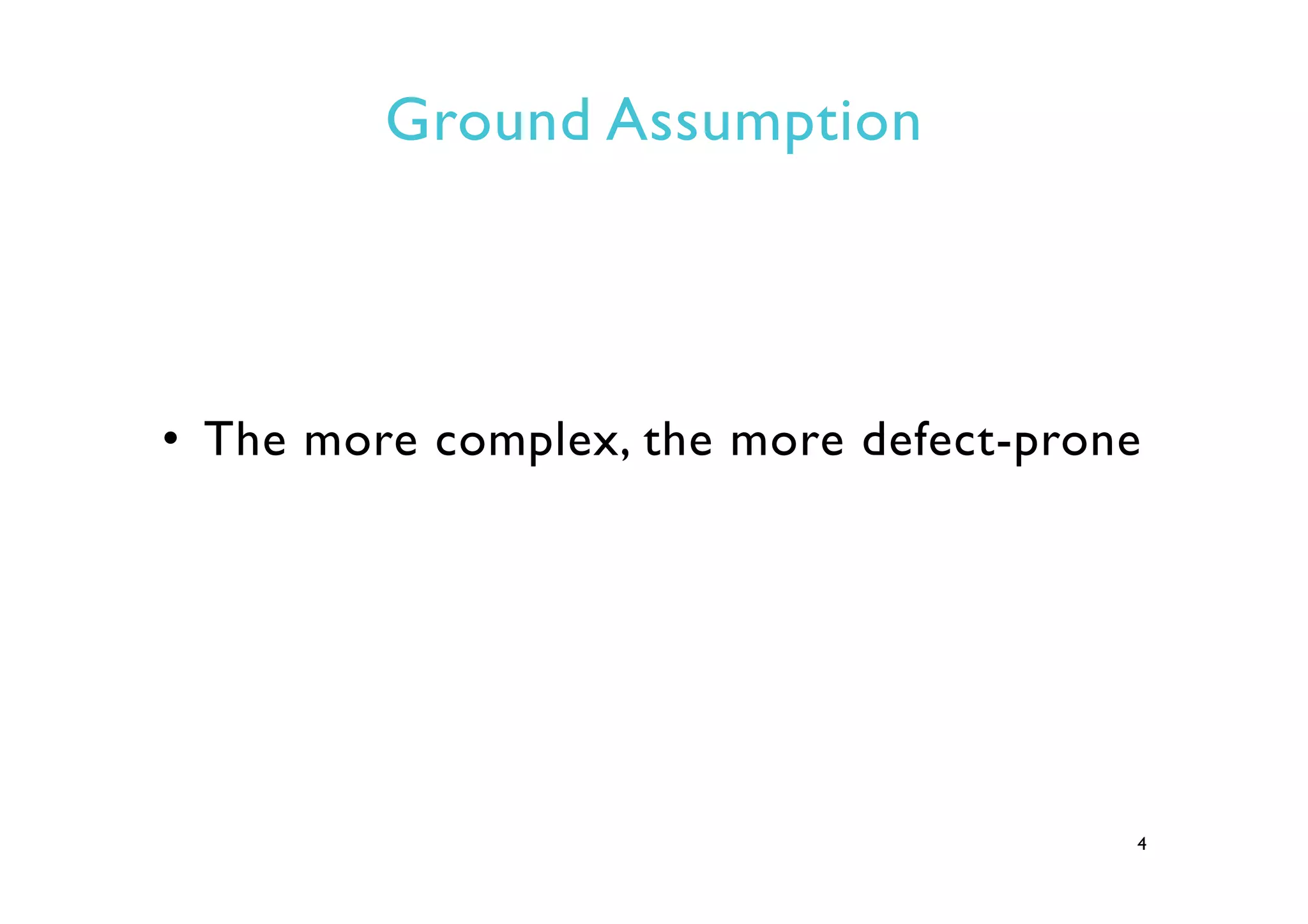 Ground Assumption
•  The more complex, the more defect-prone
4
 