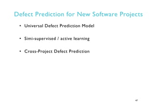 Defect Prediction for New Software Projects
•  Universal Defect Prediction Model
•  Simi-supervised / active learning
•  C...