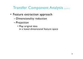 Transfer Component Analysis (cont.)
•  Feature extraction approach
– Dimensionality reduction
– Projection
•  Map original...