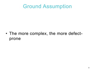 Ground Assumption
• The more complex, the more defect-
prone
4
 