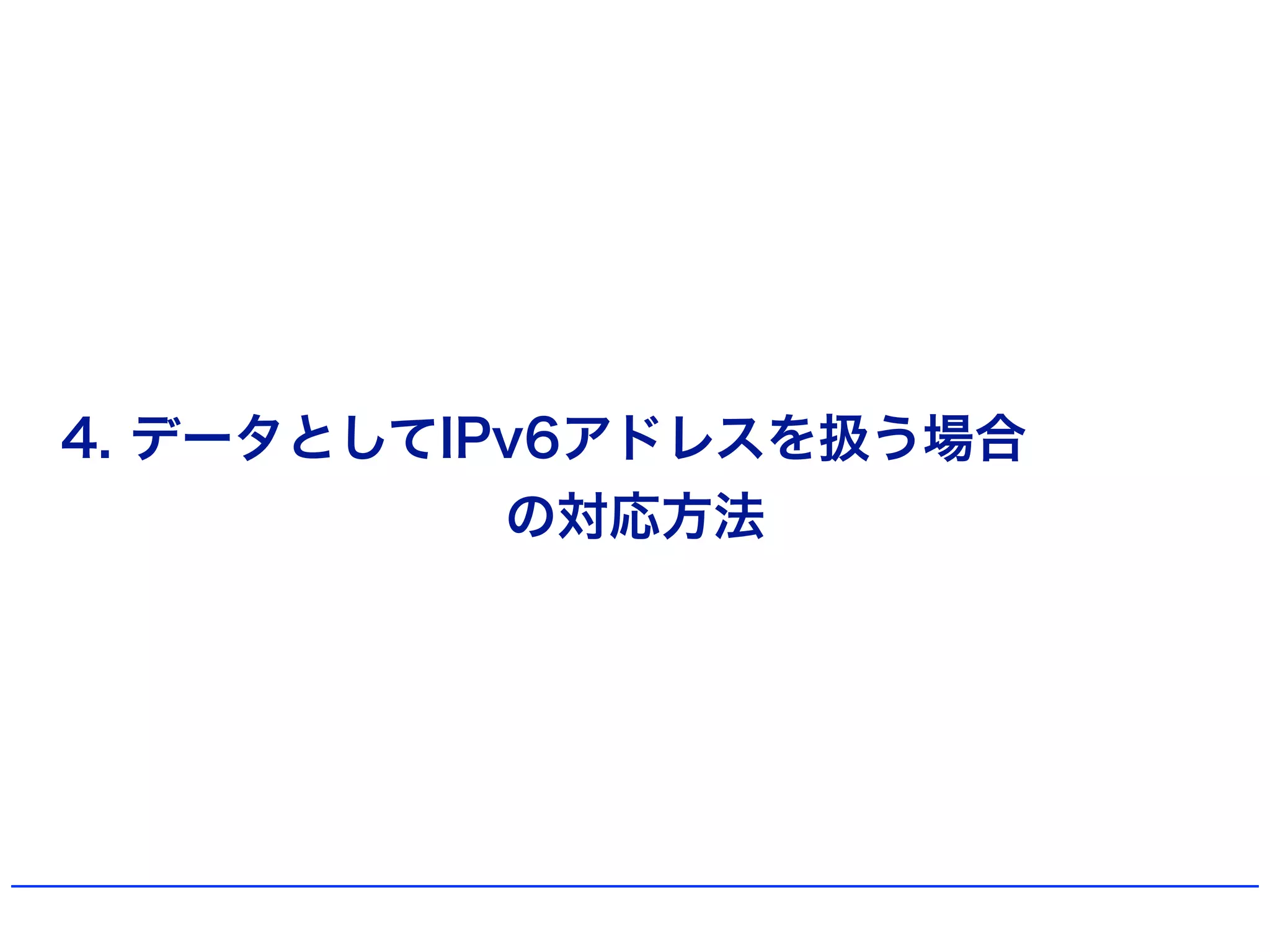 4. データとしてIPv6アドレスを扱う場合
の対応方法
 