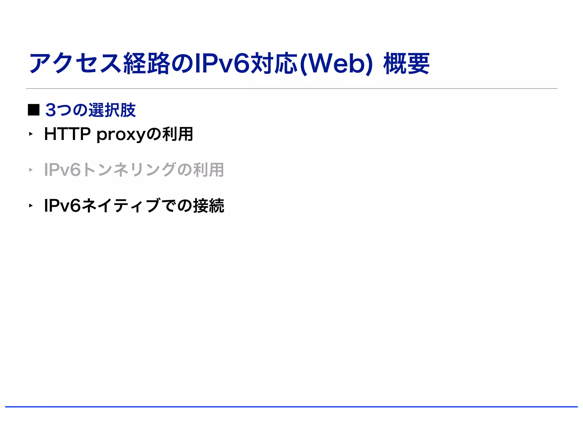 アクセス経路のIPv6対応(Web) 概要
3つの選択肢
‣ HTTP proxyの利用
‣ IPv6トンネリングの利用
‣ IPv6ネイティブでの接続
 