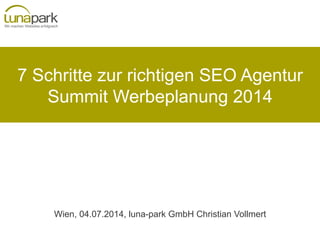 7 Schritte zur richtigen SEO Agentur
Summit Werbeplanung 2014
Wien, 04.07.2014, luna-park GmbH Christian Vollmert
 