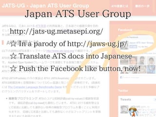 Japan ATS User GroupJapan ATS User GroupJapan ATS User GroupJapan ATS User GroupJapan ATS User Group
http://jats-ug.metasepi.org/http://jats-ug.metasepi.org/http://jats-ug.metasepi.org/http://jats-ug.metasepi.org/http://jats-ug.metasepi.org/
☆ In a parody of http://jaws-ug.jp/☆ In a parody of http://jaws-ug.jp/☆ In a parody of http://jaws-ug.jp/☆ In a parody of http://jaws-ug.jp/☆ In a parody of http://jaws-ug.jp/
☆ Translate ATS docs into Japanese☆ Translate ATS docs into Japanese☆ Translate ATS docs into Japanese☆ Translate ATS docs into Japanese☆ Translate ATS docs into Japanese
☆ Push the Facebook like button, now!☆ Push the Facebook like button, now!☆ Push the Facebook like button, now!☆ Push the Facebook like button, now!☆ Push the Facebook like button, now!
 
