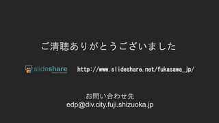 ꤬Ȥޤ
Ϥ碌
edp@div.city.fuji.shizuoka.jp
http://www.slideshare.net/fukasawa_jp/
 