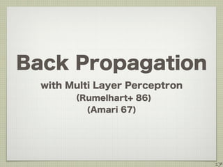 Back Propagation
with Multi Layer Perceptron
（Rumelhart+ 86)
(Amari 67)
17
 