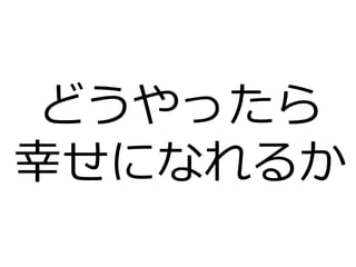 どうやったら
幸せになれるか
 