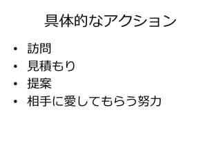 具体的なアクション
•  訪問
•  ⾒見見積もり
•  提案
•  相⼿手に愛してもらう努⼒力力
 