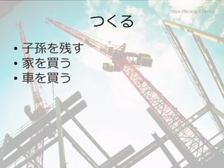 つくる
•  ⼦子孫を残す
•  家を買う
•  ⾞車車を買う
https://flic.kr/p/6TamLv
 