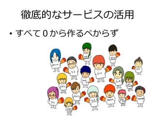 徹底的なサービスの活⽤用
•  すべて０から作るベからず
 