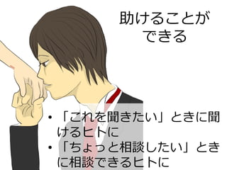 助けることが
できる
•  「これを聞きたい」ときに聞
けるヒトに
•  「ちょっと相談したい」とき
に相談できるヒトに
 