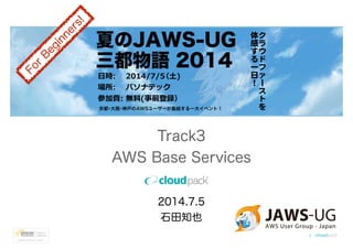Track3
AWS Base Services
2014.7.5
石田知也
For
B
eginners!
 