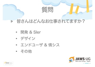 質問
皆さんはどんなお仕事されてますか？
• 開発 & SIer
• デザイン
• エンドユーザ & 情シス
• その他
 