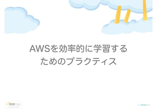 AWSを効率的に学習する
ためのプラクティス
 