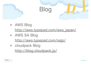 Blog
AWS Blog
http://aws.typepad.com/aws_japan/
AWS SA Blog
http://aws.typepad.com/sajp/
cloudpack Blog
http://blog.cloudpack.jp/
 