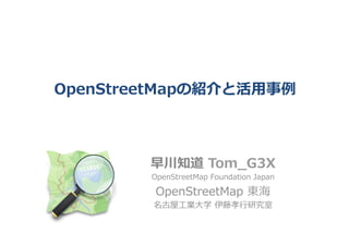 OpenStreetMapの紹介と活⽤用事例例�
早川知道  Tom_̲G3��
OpenStreetMap  Foundation  Japan�
OpenStreetMap  東海�
名古屋⼯工業⼤大学  ���⾏行行研究��
 