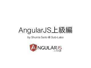 AngularJS上級編
by Shunta Saito @ Sub-Labo
 