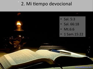 2.	
  Mi	
  1empo	
  devocional	
  
	
  
•  Sal.	
  5:3	
  
•  Sal.	
  66:18	
  
•  Mt.6:6	
  
•  1	
  Sam.15:22	
  
 