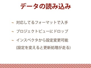 データの読み込み
対応してるフォーマットで入手
プロジェクトビューにドロップ
インスペクタから設定変更可能 
(設定を変えると更新処理が走る)
 