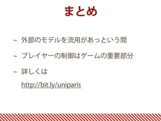 まとめ
外部のモデルを流用があっという間
プレイヤーの制御はゲームの重要部分
詳しくは 
http://bit.ly/uniparis
 