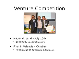 Venture Competition
• National round - July 10th
➡ 20 k€ for two national winners
• Final in Valencia - October
➡ 40 k€ and 20 k€ for Climate-KIC winners
 