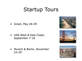 Startup Tours
• Israel, May 26-29
• USA West & East Coast,
September 7-18
• Munich & Berlin, November
23-29
 