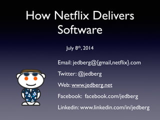 How Netﬂix Delivers
Software
!
July 8th, 2014
Email: jedberg@{gmail,netﬂix}.com	

Twitter: @jedberg	

Web: www.jedberg.net	

Facebook: facebook.com/jedberg	

Linkedin: www.linkedin.com/in/jedberg
 