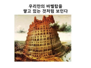 우리만의 바벨탑을
쌓고 있는 것처럼 보인다
 