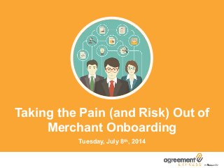 Taking the Pain (and Risk) Out of
Merchant Onboarding
Tuesday, July 8th, 2014
 