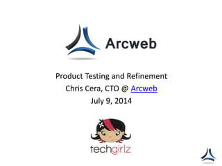 Product Testing and Refinement
Chris Cera, CTO @ Arcweb
July 9, 2014
 