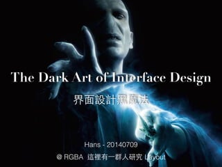 The Dark Art of Interface Design
界⾯面設計⿊黑魔法
Hans - 20140709
@ RGBA 這裡有⼀一群⼈人研究 Layout
 