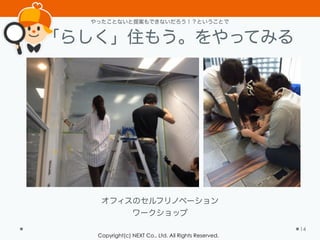 Copyright(c) NEXT Co., Ltd. All Rights Reserved.
「らしく」住もう。をやってみる
14
オフィスのセルフリノベーション
ワークショップ
やったことないと提案もできないだろう！？ということで
 