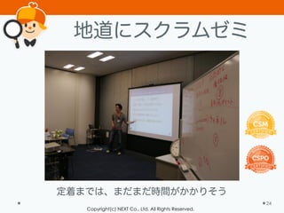 Copyright(c) NEXT Co., Ltd. All Rights Reserved.
地道にスクラムゼミ
24
定着までは、まだまだ時間がかかりそう
 