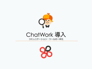 ChatWork 導入
コミュニケーション・ツールの一本化
 