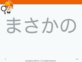 Copyright(c) NEXT Co., Ltd. All Rights Reserved.
まさかの
34
 