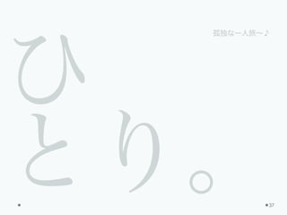 ひ
とり。37
孤独な一人旅∼♪
 