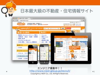 Copyright(c) NEXT Co., Ltd. All Rights Reserved.
日本最大級の不動産・住宅情報サイト
5
エンジニア募集中！！
http://www.next-group.jp/recruit/
 