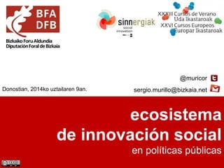 ecosistema
de innovación social
en políticas públicas
@muricor
sergio.murillo@bizkaia.netDonostian, 2014ko uztailaren 9an.
 