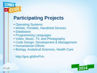 Participating Projects
● Operating Systems
● Mobile, Portable, Handheld Devices
● Databases
● Programming Languages
● Video, Music, TV, and Photography
● Code Design, Development & Management
● Humanitarian Efforts
● Biology, Analytical Sciences, Health Care
http://goo.gl/dhvPVn
 