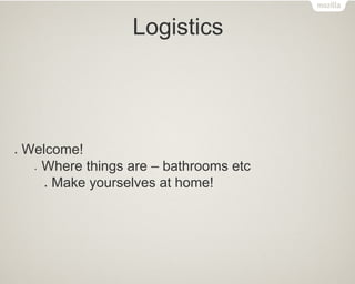 Logistics
●  Welcome!
§  Where things are – bathrooms etc
●  Make yourselves at home!
 